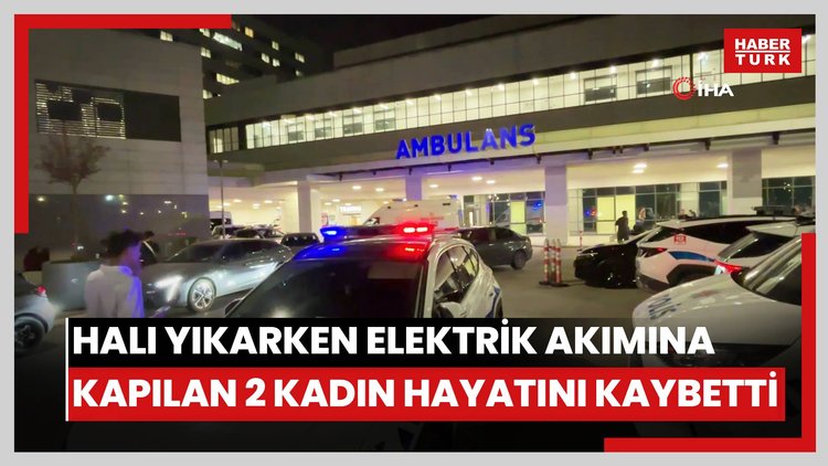 Halı yıkarken elektrik akımına kapılan 2 kadın hayatını kaybetti