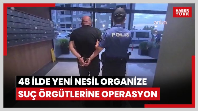 48 ilde yeni nesil organize suç örgütlerine operasyon: 1.008 şüpheli hakkında gözaltı kararı