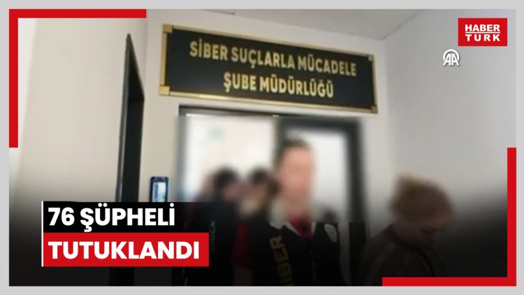 Siber suçlarla mücadele operasyonlarında 76 şüpheli tutuklandı