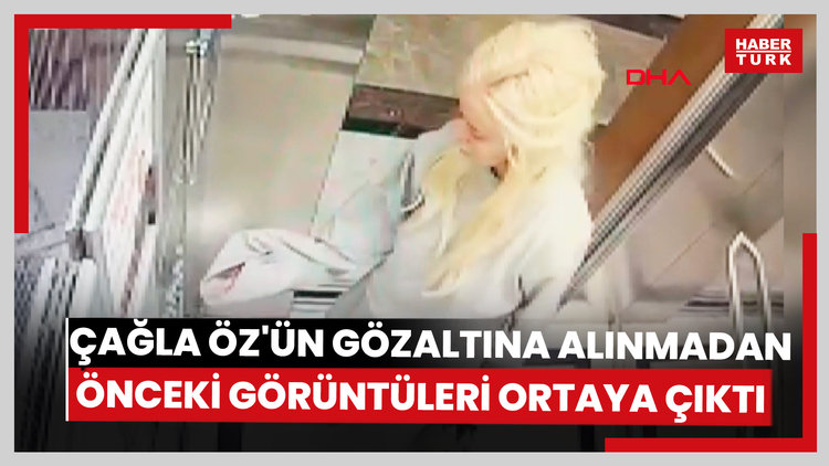 Çağla Öz'ün gözaltına alınmadan önceki son görüntüleri ortaya çıktı