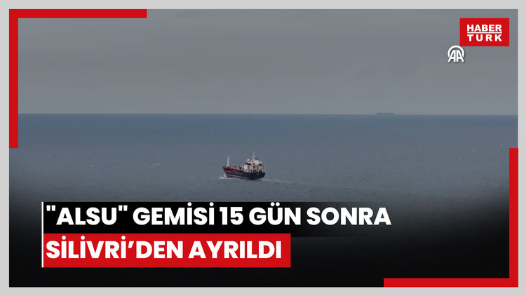 Marmara Denizi'ndeki kaza sonrası Silivri açıklarına demirleyen "Alsu" isimli gemi, 15 günlük bekleyişin ardından bölgeden ayrıldı