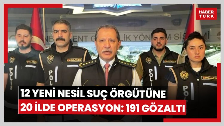 12 yeni nesil suç örgütüne 20 ilde operasyon: 191 gözaltı