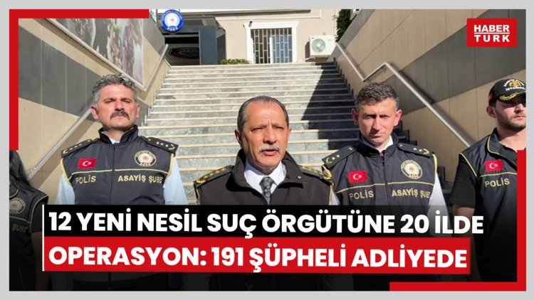 12 yeni nesil suç örgütüne 20 ilde operasyon: 191 şüpheli adliyede