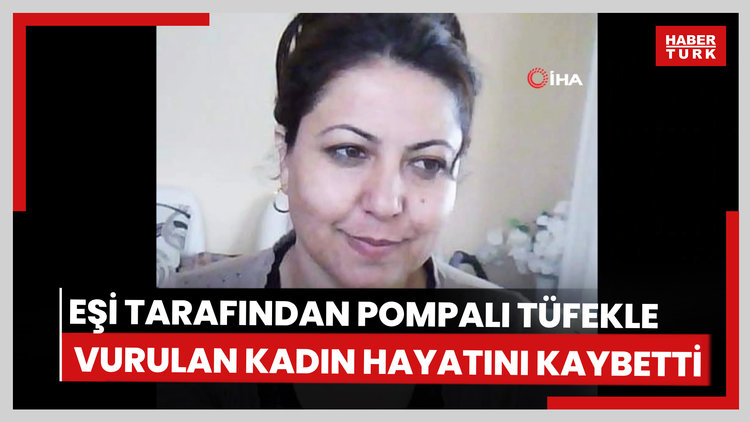 Eşi tarafından pompalı tüfekle vurulan kadın hayatını kaybetti