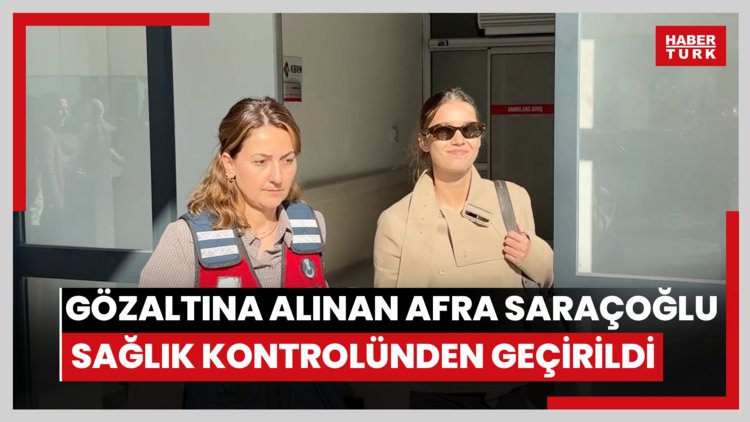 Gözaltına alınan Afra Saraçoğlu sağlık kontrolünden geçirildi