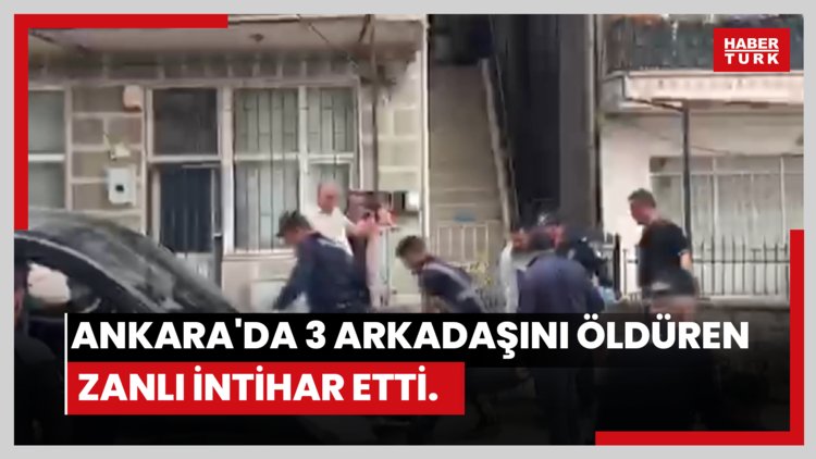 Ankara'da 3 arkadaşını öldüren zanlının olayın ardından intihar ettiği ortaya çıktı