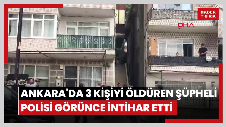 Ankara'da 3 kişiyi öldüren şüpheli, polisi görünce intihar etti