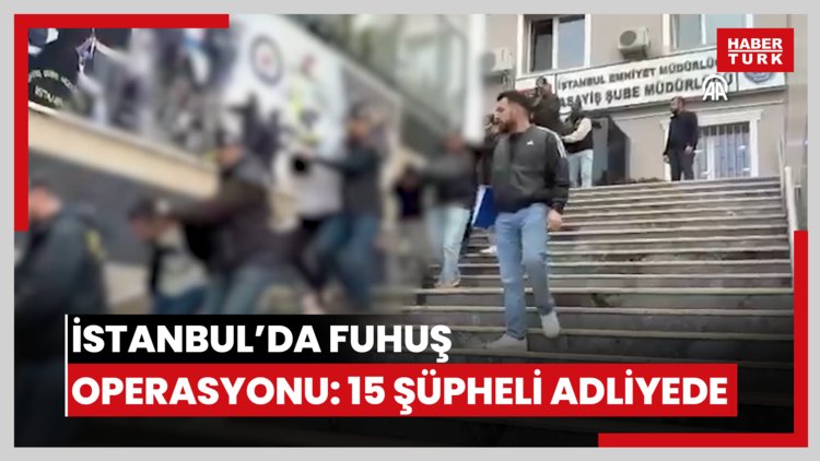 İstanbul'da fuhuş operasyonunda yakalanan 15 şüpheli adliyede