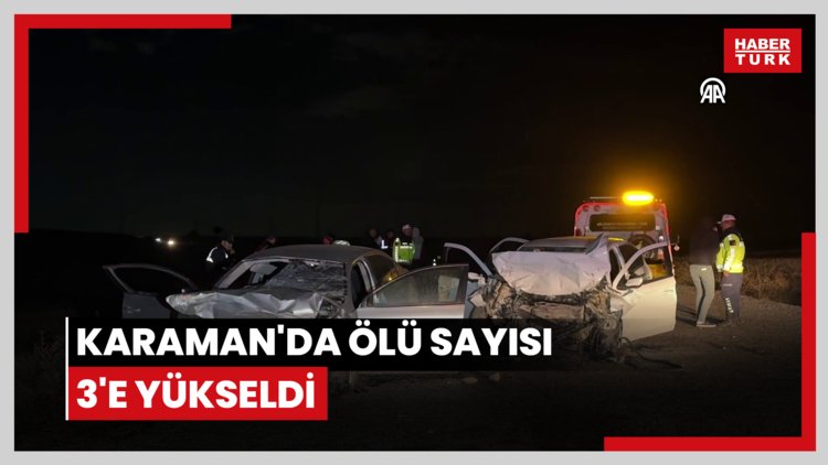 Karaman'da ölü sayısı 3'e yükseldi