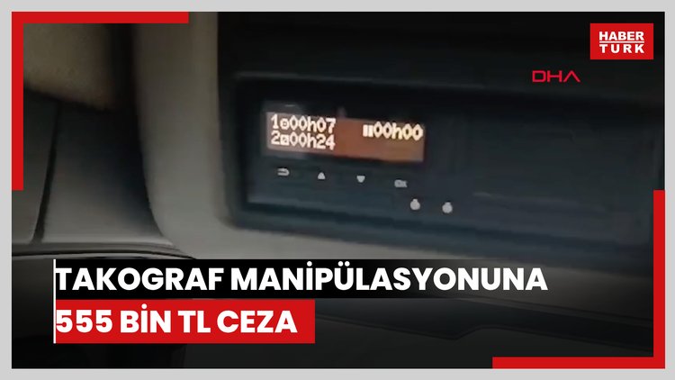 Takograf manipülasyonuna 555 bin TL ceza