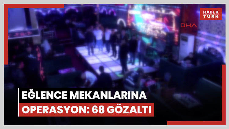 Eğlence mekanlarına operasyon: 68 gözaltı