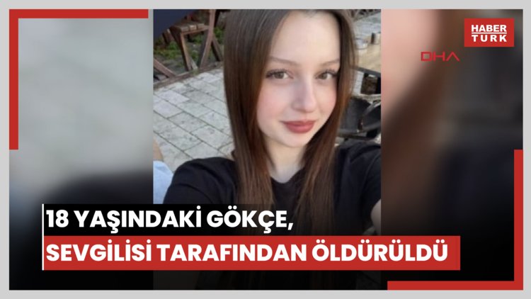 18 yaşındaki Gökçe, sevgilisi tarafından boğazı kesilerek öldürüldü