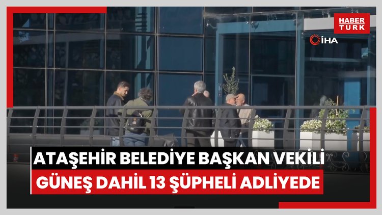 Ataşehir Belediye Başkan Vekili Güneş dahil 13 şüpheli adliyeye sevk edildi