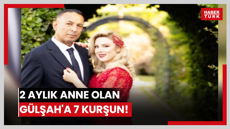 2 aylık anne olan Gülşah'a 7 kurşun!