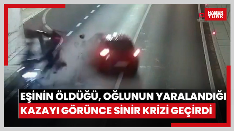 Eşinin öldüğü, oğlunun yaralandığı kazaya tanık olunca sinir krizi geçirdi