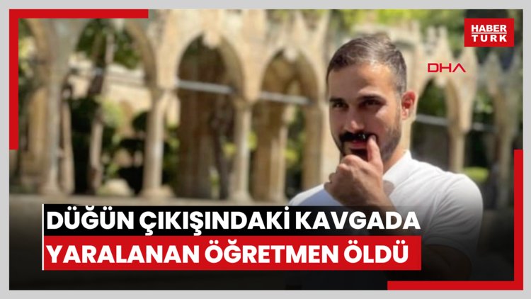 Düğün çıkışındaki kavgada yaralanan öğretmen öldü