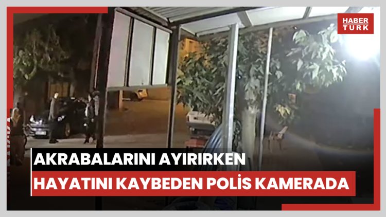 Akrabalarını ayırırken polisin hayatını kaybettiği kavga kamerada