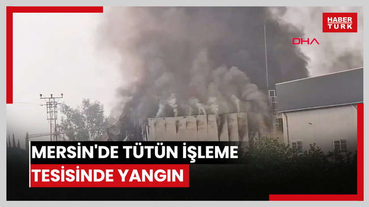 Mersin'de tütün işleme tesisinde yangın