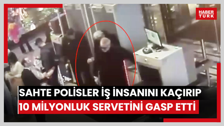 Sahte polisler iş insanını kaçırıp 10 milyonluk servetini gasp etti