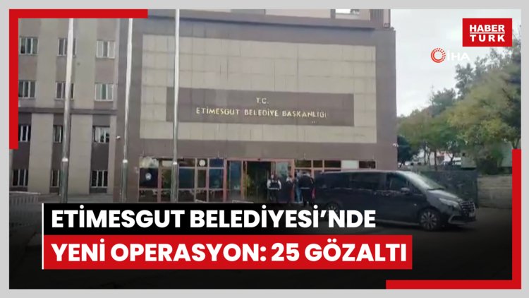 Etimesgut Belediyesi'nde yeni operasyon: 25 gözaltı