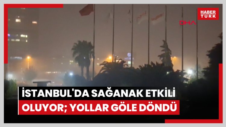 İstanbul'da sağanak etkili oluyor; yollar göle döndü