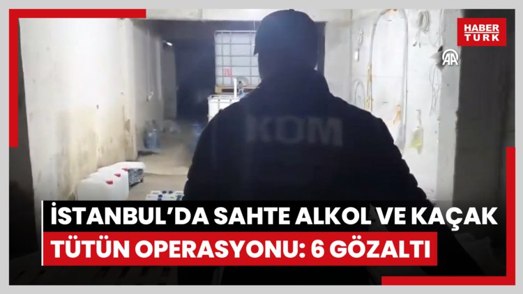 İstanbul'da sahte alkol ve kaçak tütün operasyonunda 6 şüpheli yakalandı