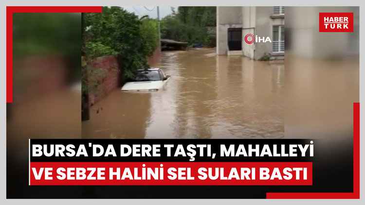 Bursa'da dere taştı, mahalleyi ve sebze halini sel suları bastı
