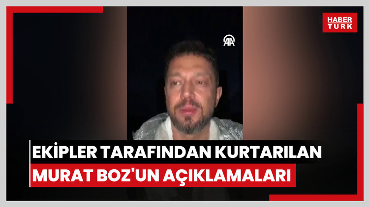 Polis ekipleri tarafından kurtarılan Murat Boz'un açıklamaları