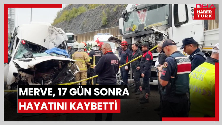Merve, 17 gün sonra hayatını kaybetti