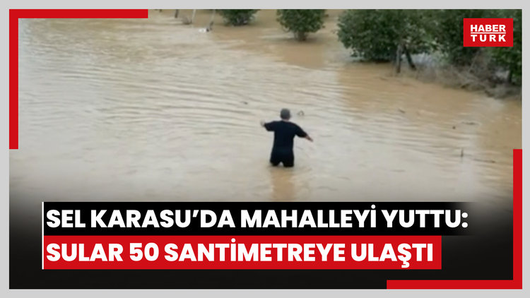 Sel Karasu'da mahalleyi yuttu: Sular 50 santimetreye ulaştı