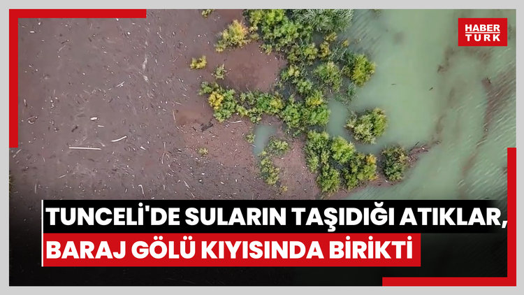 Tunceli'de suların taşıdığı atıklar, baraj gölü kıyısında birikti