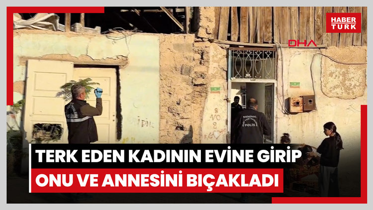 Terk eden kadının evine girip onu ve annesini bıçakladı