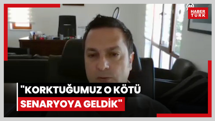 "Korktuğumuz o kötü senaryoya geldik"