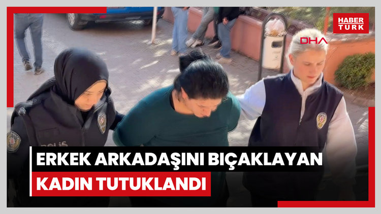 Erkek arkadaşını bıçaklayan kadın tutuklandı