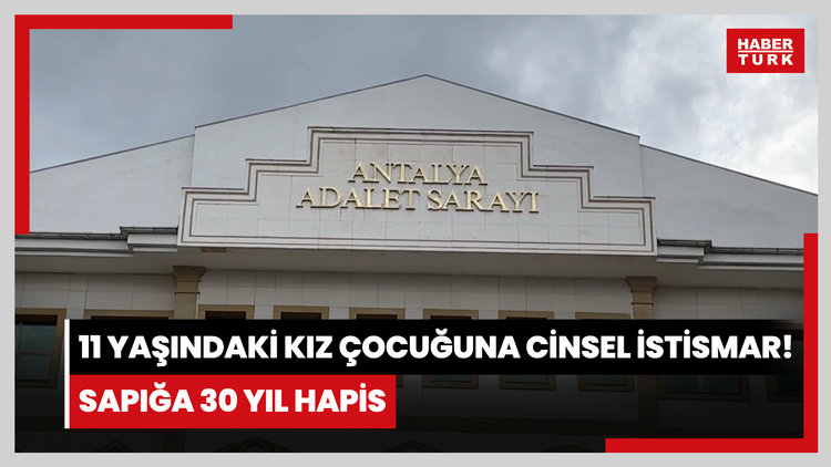 11 yaşındaki kız çocuğuna cinsel istismar! Sapığa 30 yıl hapis