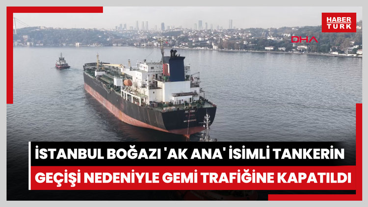 İstanbul Boğazı 'AK ANA' isimli tankerin geçişi nedeniyle gemi trafiğine kapatıldı