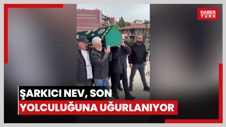 Şarkıcı Nev, son yolculuğuna uğurlanıyor