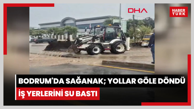 Bodrum'da sağanak; yollar göle döndü, iş yerlerini su bastı