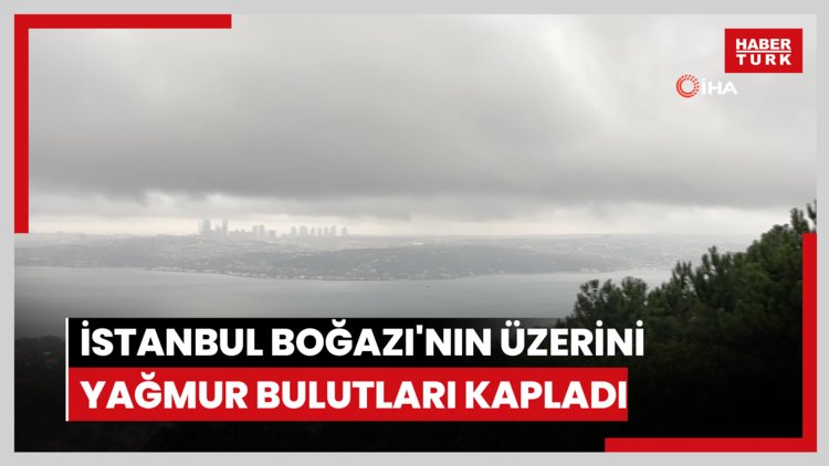 İstanbul Boğazı'nın üzerini yağmur bulutları kapladı