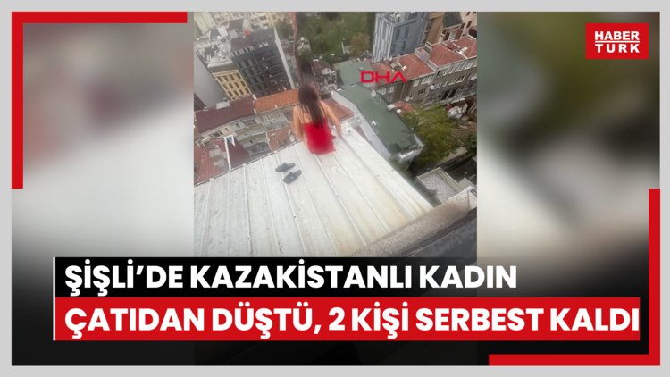 Şişli'de çatıdan düşerek ölen Kazakistanlı kadının son görüntüleri; ev arkadaşıyla sevgilisi serbest bırakıldı