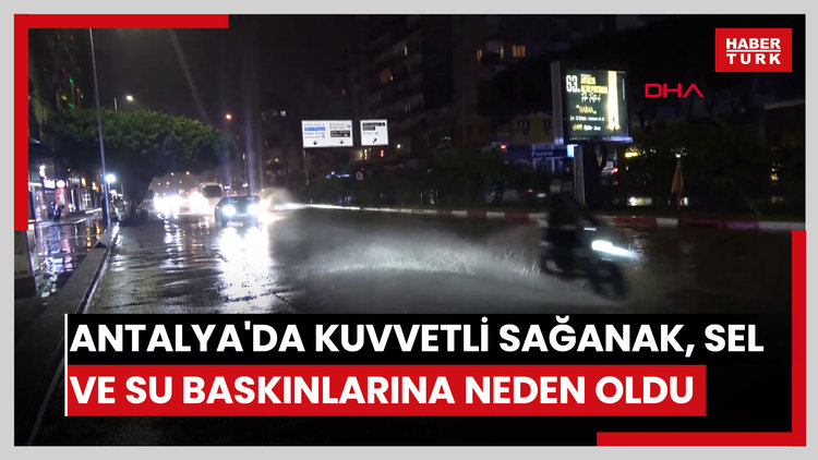 Antalya'da kuvvetli sağanak, sel ve su baskınlarına neden oldu