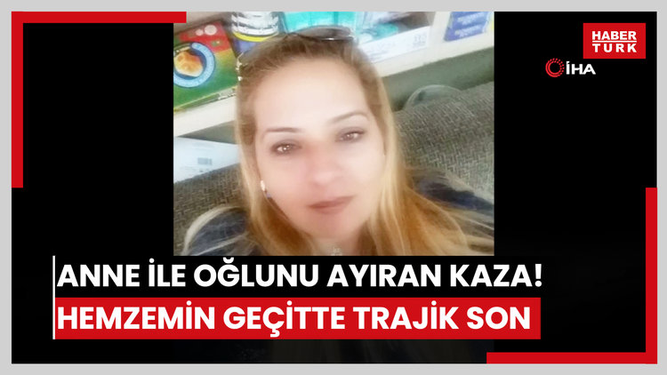 Anne ile oğlunu ayıran kaza! Hemzemin geçitte trajik son