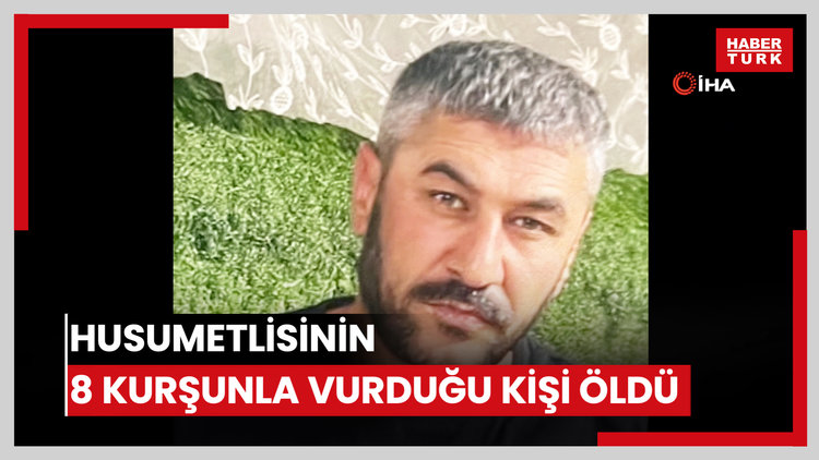 Husumetlisi tarafından 8 kurşunla vurulan kişi hayatını kaybetti
